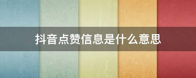 抖音点赞信息是什么意思 抖音视频中的点赞信息是什么