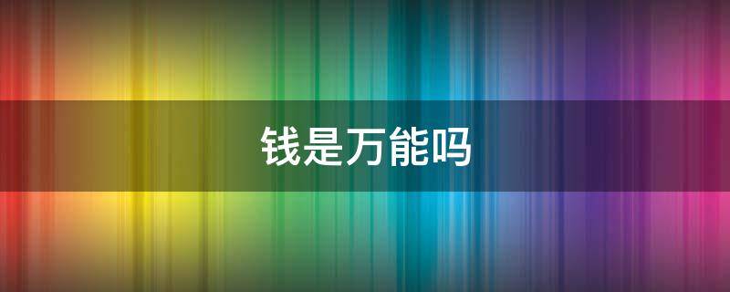 钱是万能吗（钱是万能吗作文）