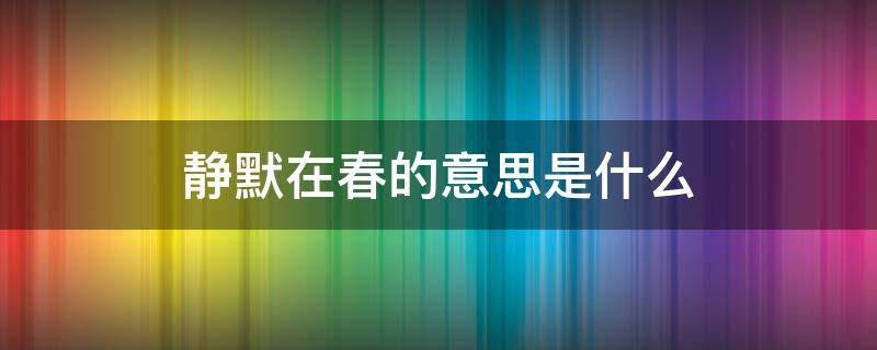 静默在春的意思是什么 静默的意思是什么《春》一文中的拼音