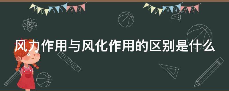 风力作用与风化作用的区别是什么 风化和风力作用的区别