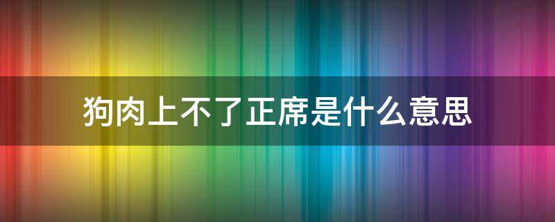 狗肉上不了正席是什么意思 狗肉入不了正席