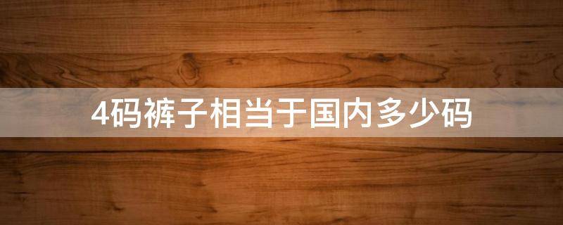 4码裤子相当于国内多少码 4码裤子相当于国内多少码呢