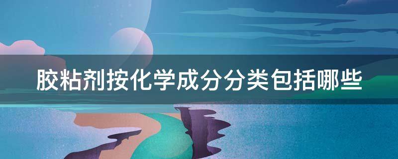 胶粘剂按化学成分分类包括哪些 胶粘剂按化学结构分为