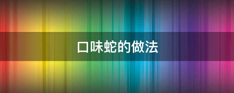 口味蛇的做法