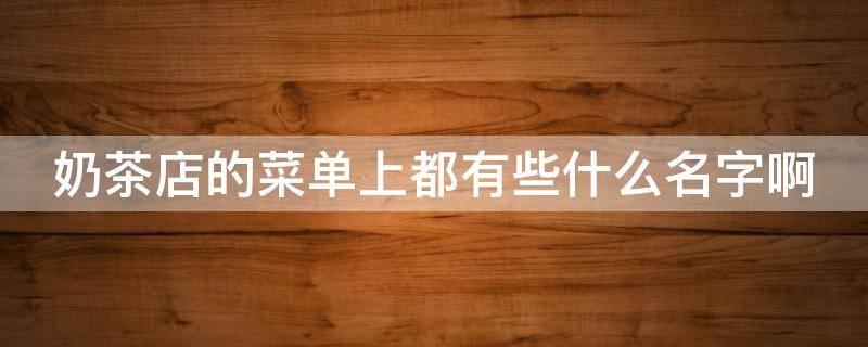 奶茶店的菜单上都有些什么名字啊 奶茶店菜单名称