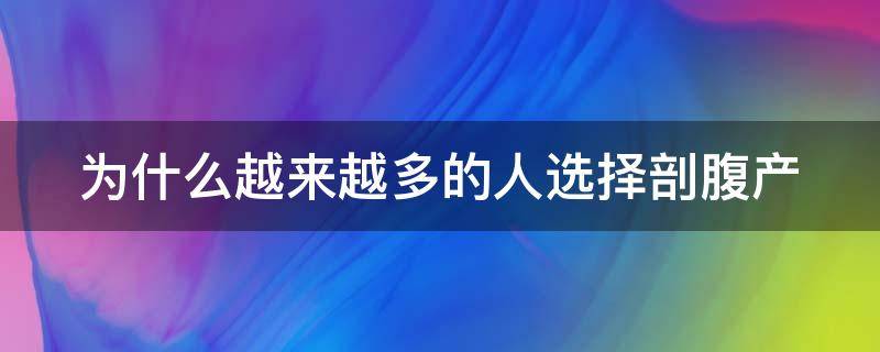 为什么越来越多的人选择剖腹产 为什么越来越多的人选择剖腹产手术