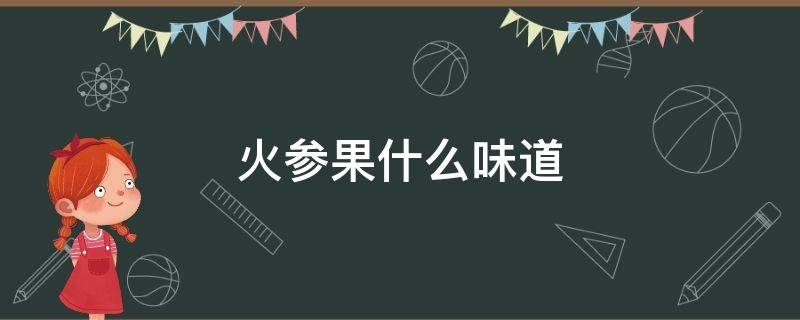 火参果什么味道 火参果味道怎么样