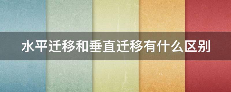 水平迁移和垂直迁移有什么区别（水平迁移和垂直迁移例子）