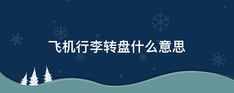 飞机行李转盘什么意思 飞机行李转盘转几轮