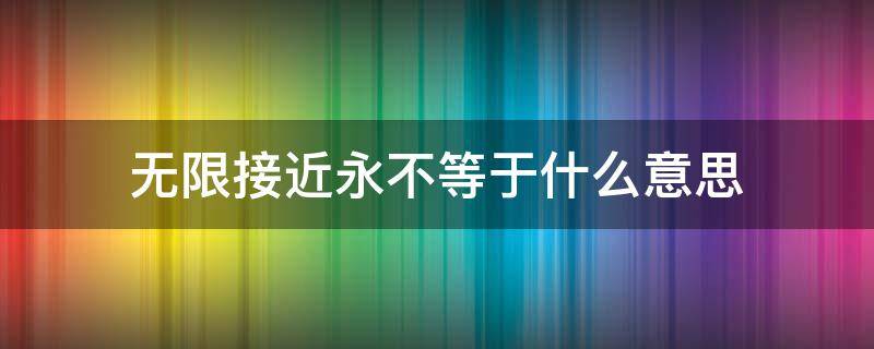 无限接近永不等于什么意思（无限接近永不等于表达爱情）