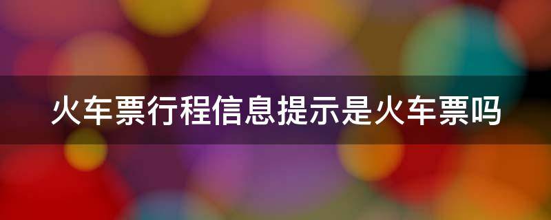 火车票行程信息提示是火车票吗 火车票行程信息提示是火车票吗怎么查