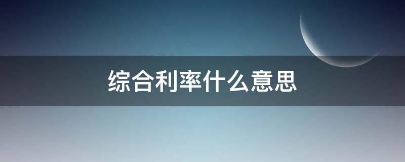 综合利率什么意思 综合利率计算公式