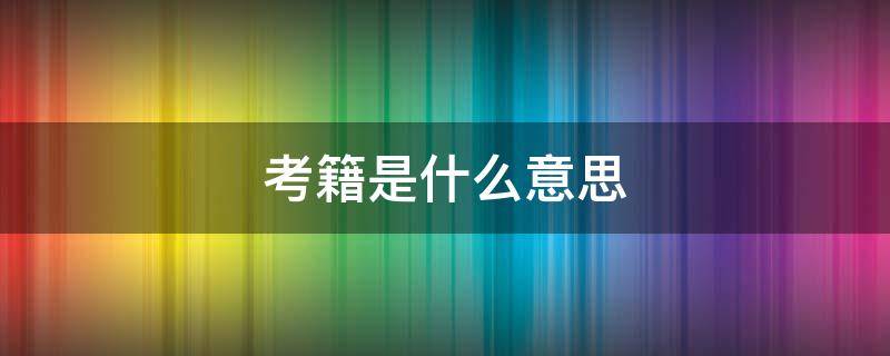 考籍是什么意思（考籍是什么意思?）