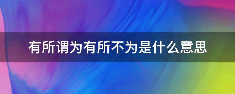 有所谓为有所不为是什么意思（所谓有所为有所不为）