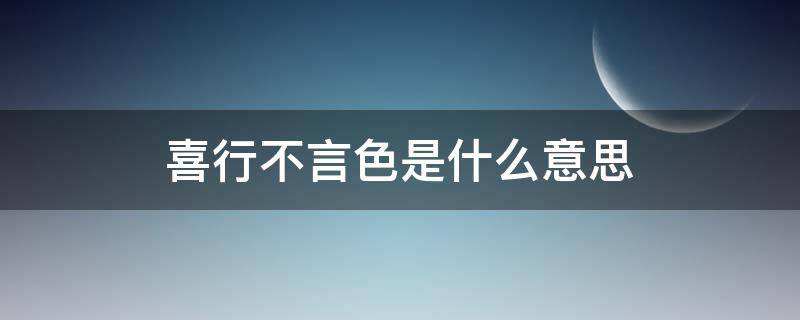 喜行不言色是什么意思 喜行不于色啥意思