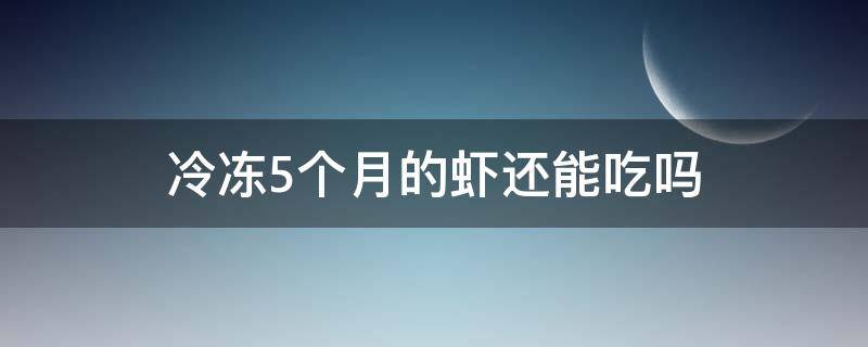 冷冻5个月的虾还能吃吗(冷冻五个月的虾还能吃吗)