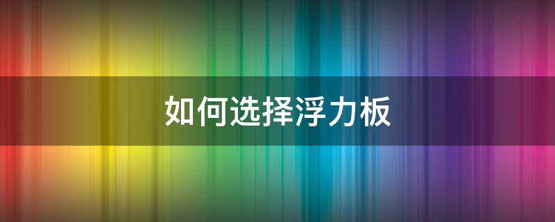 如何选择浮力板（浮力棒好用还是浮力板好用）