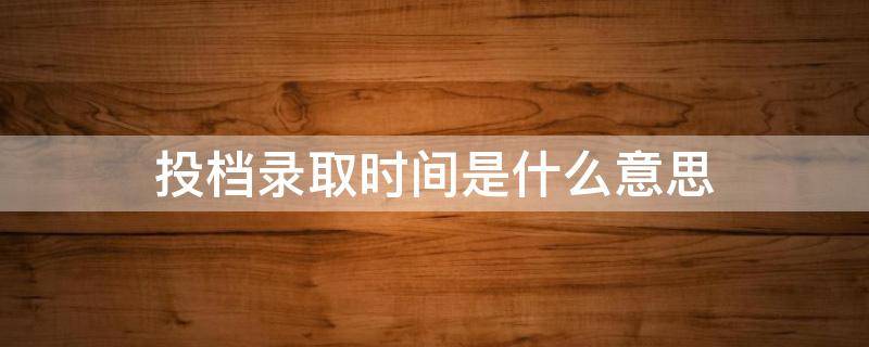 投档录取时间是什么意思（投档录取是什么意思啊怎么办）