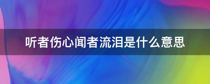 听者伤心闻者流泪是什么意思（听者伤心闻者流泪的说说）