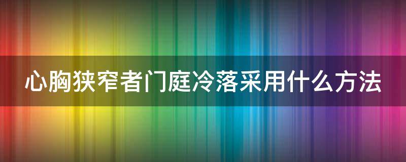 心胸狭窄者门庭冷落采用什么方法（心胸狭窄者门庭冷落是什么意思）