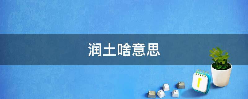 润土啥意思 润土什么意思