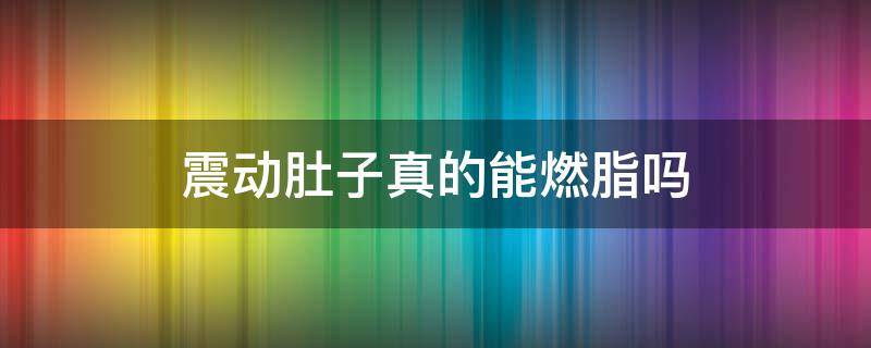 震动肚子真的能燃脂吗（震动肚子真能减肥吗）