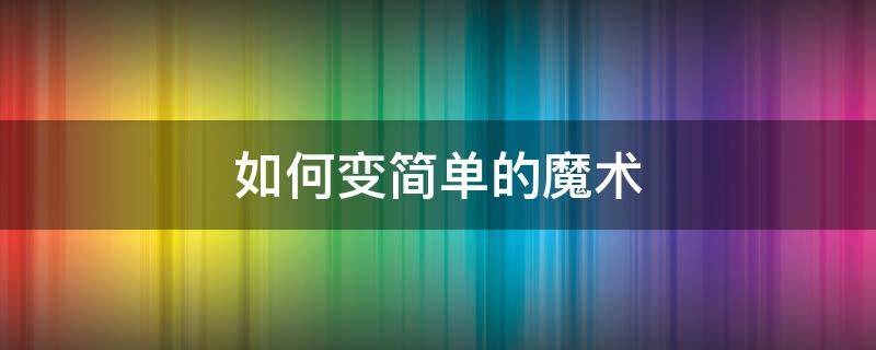 如何变简单的魔术 如何变简单的魔术有教程