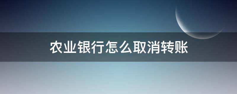 农业银行怎么取消转账（农业银行怎么取消转账刷脸）