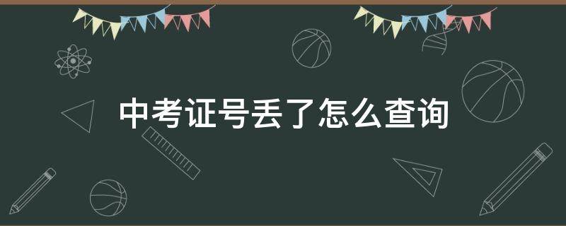 中考证号丢了怎么查询 如果中考证号找不见怎么查?