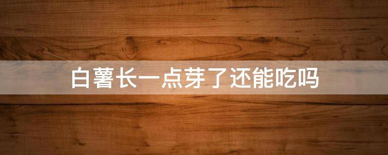 白薯长一点芽了还能吃吗（白薯长一点芽了还能吃吗有毒吗）