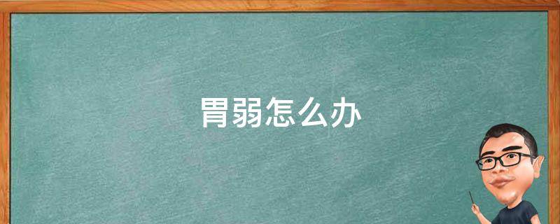 胃弱怎么办（孩子脾胃弱怎么办）