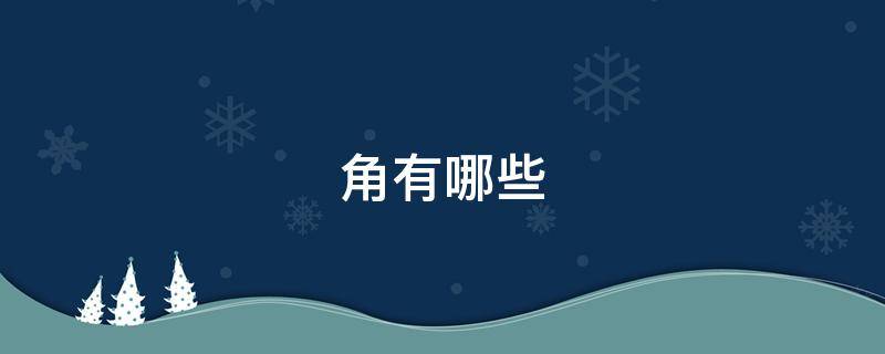 角有哪些（夏季三大角有哪些）