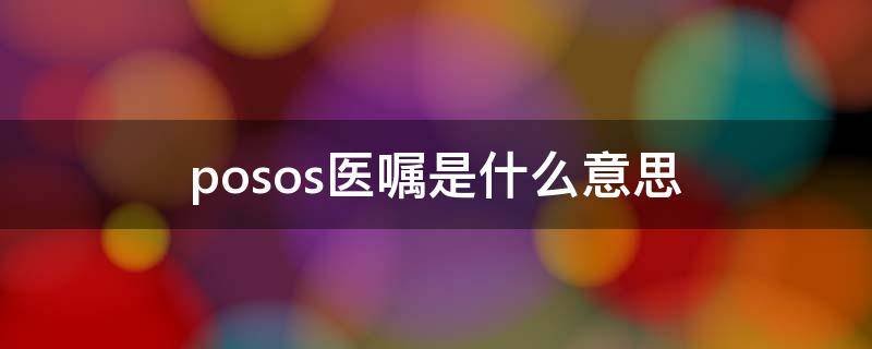 posos医嘱是什么意思 医嘱po sos是什么意思