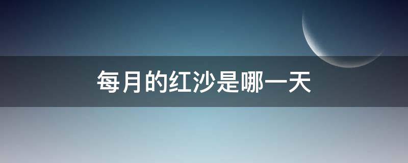 每月的红沙是哪一天（每月哪天是红沙日子并忌什么）