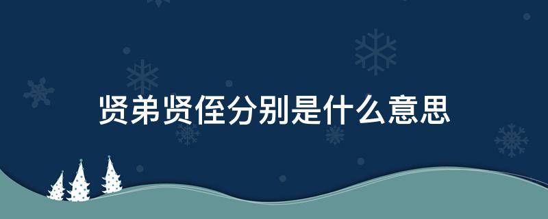 贤弟贤侄分别是什么意思 贤弟贤侄是尊称吗