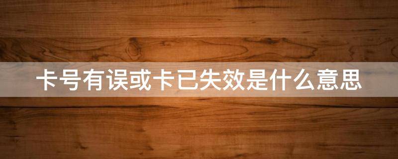 卡号有误或卡已失效是什么意思 卡号有误或卡已失效是什么意思呀