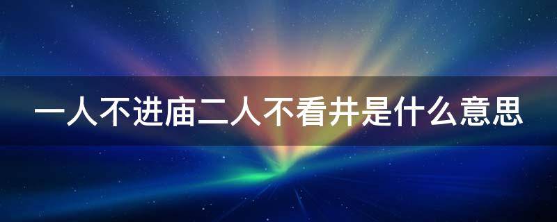一人不进庙二人不看井是什么意思（谚语一人不进庙二人不看井...）
