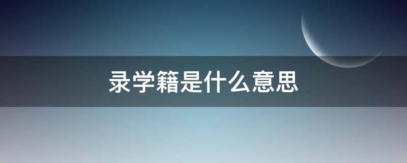录学籍是什么意思 录学籍系统意味着什么