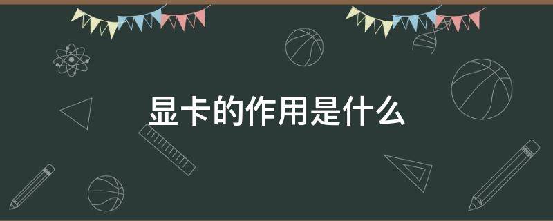 显卡的作用是什么 电脑显卡的作用是什么