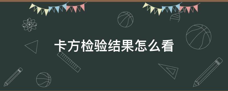 卡方检验结果怎么看 高中数学卡方检验结果怎么看