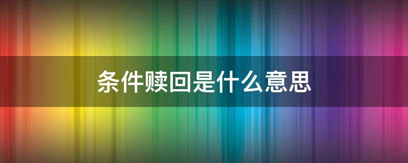 条件赎回是什么意思（有条件赎回）