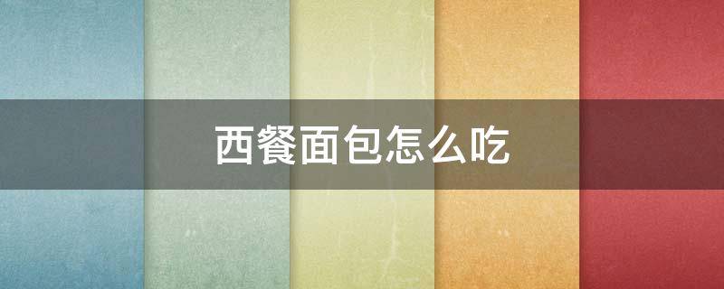 西餐面包怎么吃(西餐面包怎么吃图片)