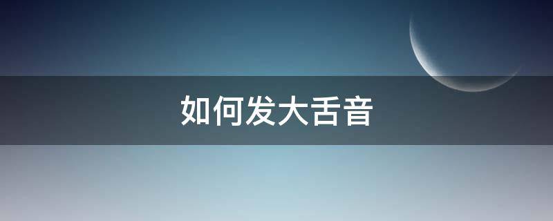 如何发大舌音（如何发大舌音图解）