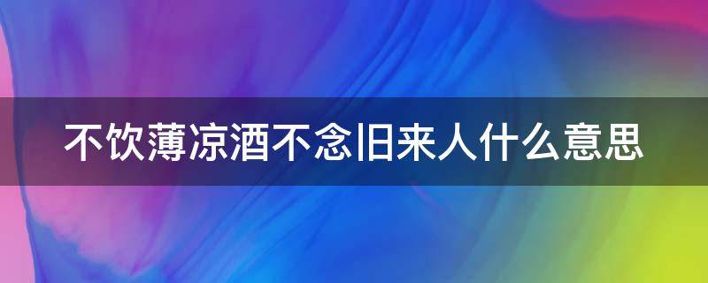 不饮薄凉酒不念旧来人什么意思（不饮而凉下一句是啥意思）