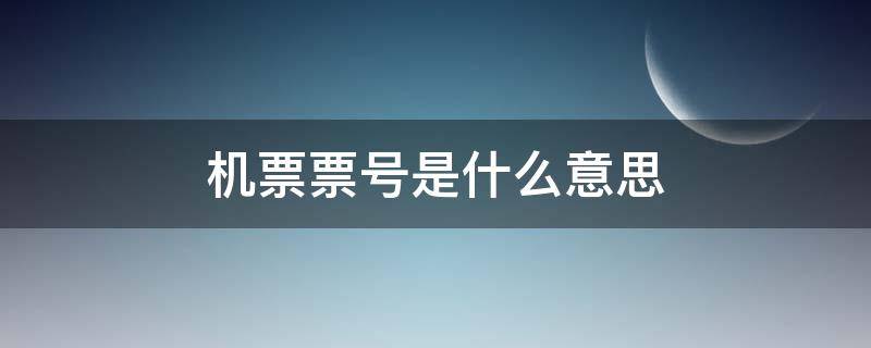 机票票号是什么意思 飞机票13位数字票号在哪