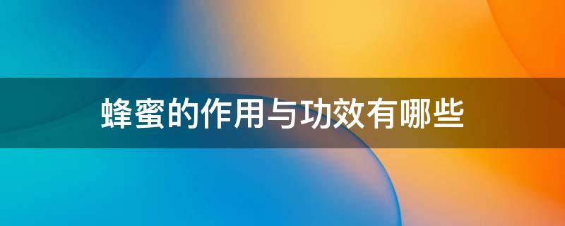 蜂蜜的作用与功效有哪些 蜂蜜的作用与功效有哪些图片
