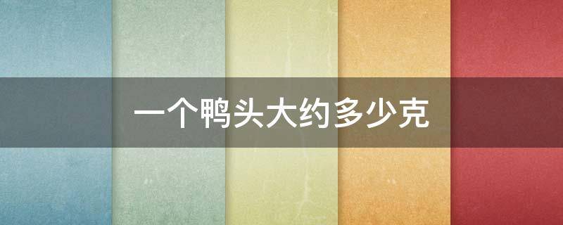 一个鸭头大约多少克（一个鸭头可食用部分多少克）