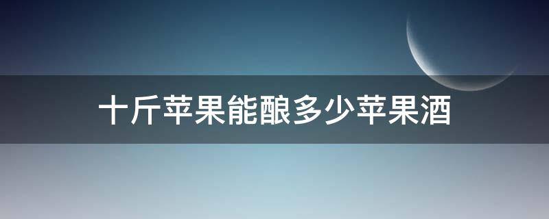 十斤苹果能酿多少苹果酒（十斤苹果酒放多少糖）