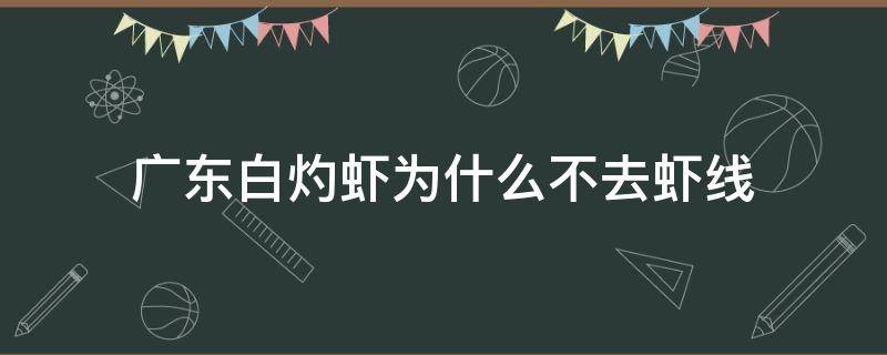 广东白灼虾为什么不去虾线（白灼虾为什么不加水）