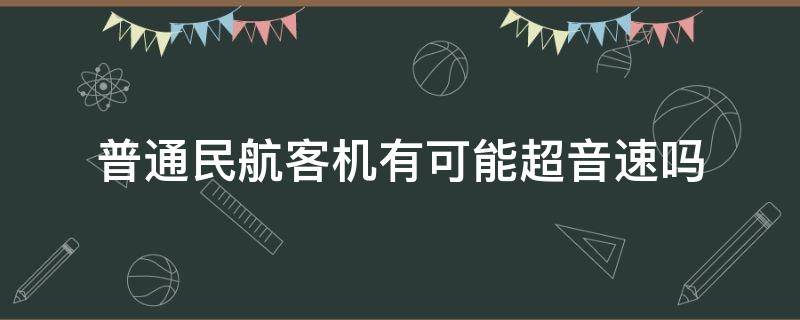 普通民航客机有可能超音速吗 普通民航客机有可能超音速吗